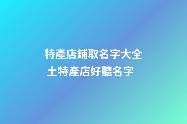 特產店鋪取名字大全 土特產店好聽名字-第1張-店鋪起名-玄機派